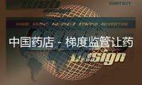 中國藥店－梯度監管讓藥師掛證念想落空 寧德節前查藥店