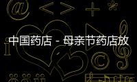 中國藥店－母親節藥店放假通知引圍觀 百度手機購藥“亮了”