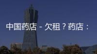 中國藥店－欠租？藥店：這個“鍋”我不背
