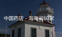 中國藥店－海南省60家“示范藥店”4月底掛牌