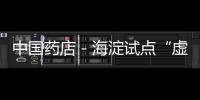 中國藥店－海淀試點“虛擬藥房”24小時送藥到家
