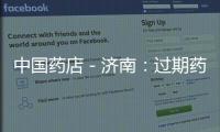 中國藥店－濟南：過期藥回收點半年顆“藥”未收