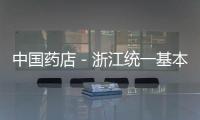 中國藥店－浙江統一基本藥物售價 藥價下調減輕群眾看病負擔