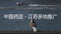 中國(guó)藥店－江蘇多地推廣公立醫(yī)院藥價(jià)改革