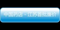 中國藥店－江蘇首批廉價藥品目錄發布 全省統一售價