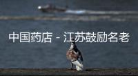 中國(guó)藥店－江蘇鼓勵(lì)名老中醫(yī)開辦個(gè)體診所
