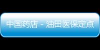 中國藥店－油田醫保定點藥店新增52家 另外23家藥店列為備選藥店