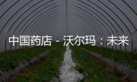 中國藥店－沃爾瑪：未來五年將創(chuàng)造50萬個就業(yè)崗位