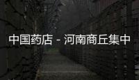 中國藥店－河南商丘集中對藥店開展專利執法檢查