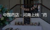 中國藥店－河南上線“藥品比價”小程序
