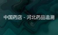 中國藥店－河北藥品追溯系統(tǒng)上線，15家企業(yè)首批入網(wǎng)