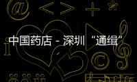中國藥店－深圳“通緝”38種假藥 藥店醫院須立即停售