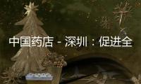 中國藥店－深圳：促進全市藥店合理布局