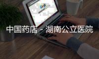 中國藥店－湖南公立醫院藥價力爭和藥店相同