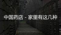 中國藥店－家里有這幾種藥的，趕緊扔