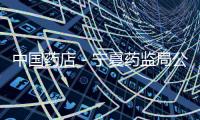 中國藥店－寧夏藥監局公布監查計劃：重點查藥店特殊藥品