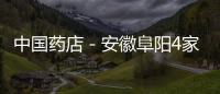 中國藥店－安徽阜陽4家藥店嚴重違規！被撤證