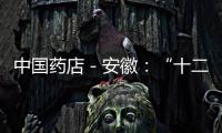 中國(guó)藥店－安徽：“十二五”期間建立三個(gè)產(chǎn)業(yè)基地