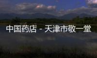中國藥店－天津市敬一堂：收購藥廠，打通產業鏈