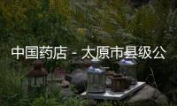 中國藥店－太原市縣級公立醫院將取消藥品加成