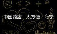 中國藥店－太方便！海寧這藥房開通移動醫保支付 藥品送上門