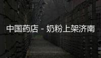 中國藥店－奶粉上架濟南藥店 多為進口品牌
