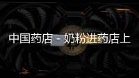 中國藥店－奶粉進藥店上半年或實現 煙臺選15家藥店試點