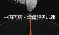 中國藥店－增值服務成違規行為 藥店代煎外來藥材引糾紛