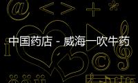 中國藥店－威海一吹牛藥店全額退款給顧客