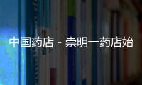 中國藥店－崇明一藥店始終堅持保證源頭質量 提升服務水平