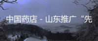 中國藥店－山東推廣“先看病后付費”模式 取消藥品加成