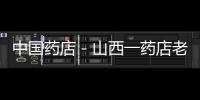 中國藥店－山西一藥店老板賣假藥被公開審判