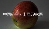 中國(guó)藥店－山西39家醫(yī)療機(jī)構(gòu)網(wǎng)站違法發(fā)布信息被關(guān)停
