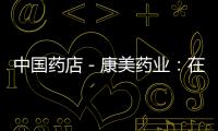 中國藥店－康美藥業：在深圳、貴陽設立智慧藥房連鎖公司
