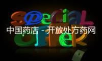 中國藥店－開放處方藥網售，這次來真的？