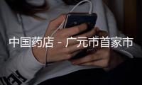 中國(guó)藥店－廣元市首家市級(jí)藥品批發(fā)企業(yè)通過(guò)GSP現(xiàn)場(chǎng)檢查