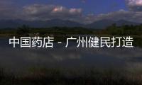 中國藥店－廣州健民打造現代社區藥店 試水O2O微信營銷