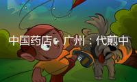中國藥店－廣州：代煎中藥 藥房漏單