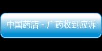 中國藥店－廣藥收到應(yīng)訴通知書 王老吉之爭移師法庭