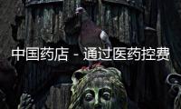 中國藥店－通過醫藥控費緩解“看病貴”