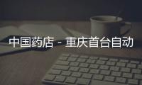中國藥店－重慶首臺自動售藥機(jī)落戶萬和