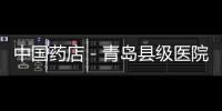 中國藥店－青島縣級醫院明年取消藥品加成