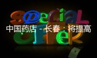 中國藥店－長春：將提高藥店開店標準