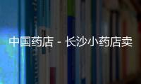 中國(guó)藥店－長(zhǎng)沙小藥店賣(mài)“誠(chéng)信” 贏得好口碑