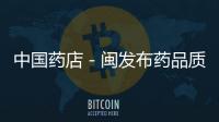 中國藥店－閩發布藥品質量公告 榕藥店抽檢藥品3批次上黑榜