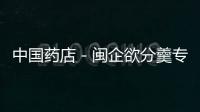 中國藥店－閩企欲分羹專利藥專利到期潮 力爭全國首仿