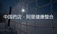 中國藥店－阿里健康整合天貓醫(yī)藥館 提供全套外包及增值服服務(wù)