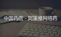 中國藥店－阿里推網(wǎng)絡藥房行業(yè)標準