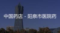中國藥店－陽泉市醫院藥房外“嫁” 藥品價格下降
