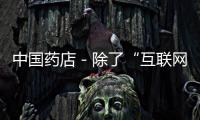 中國藥店－除了“互聯網+” 醫藥板塊還等哪些風口？
